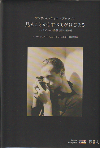 見ることからすべてがはじまる : アンリ・カルティエ=ブレッソンインタビュー/会話(1951-1998)