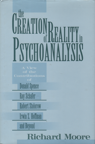 The creation of reality in psychoanalysis : a view of the contributions of Donald Spence, Roy Schafer, Robert Stolorow, Irwin Z. Hoffman, and beyond
