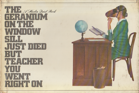 THE GERANIUM ON THE WINDOW SILL JUST DIED BUT TEACHER YOU WENT RIGHT ON