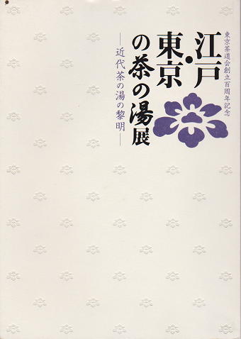 江戸・東京の茶の湯展 : 近代茶の湯の黎明 : 東京茶道会創立百周年記念